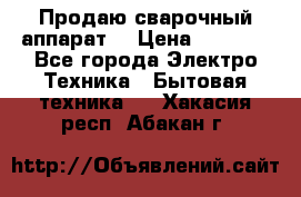 Продаю сварочный аппарат  › Цена ­ 3 000 - Все города Электро-Техника » Бытовая техника   . Хакасия респ.,Абакан г.